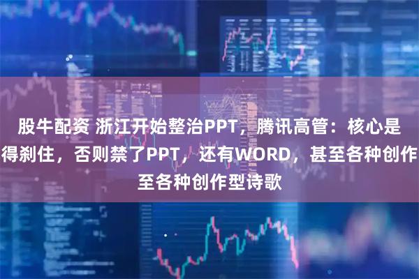 股牛配资 浙江开始整治PPT，腾讯高管：核心是汇报风得刹住，否则禁了PPT，还有WORD，甚至各种创作型诗歌