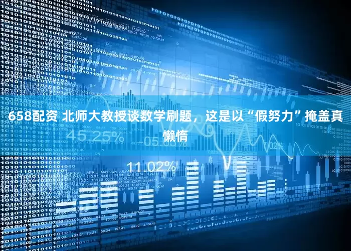 658配资 北师大教授谈数学刷题，这是以“假努力”掩盖真懒惰