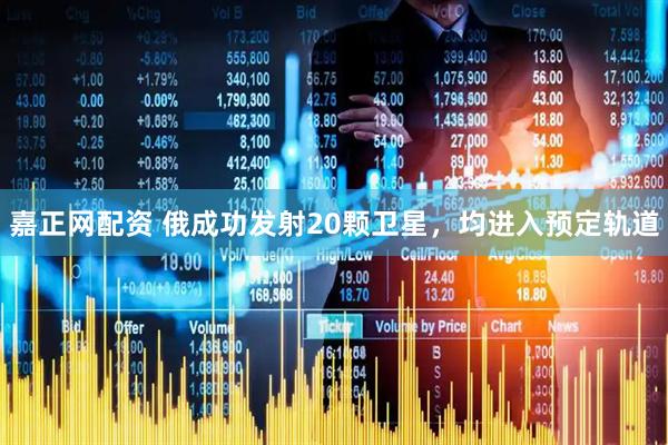 嘉正网配资 俄成功发射20颗卫星，均进入预定轨道