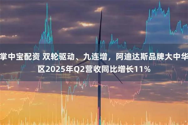 掌中宝配资 双轮驱动、九连增，阿迪达斯品牌大中华区2025年Q2营收同比增长11%