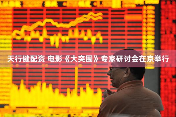 天行健配资 电影《大突围》专家研讨会在京举行