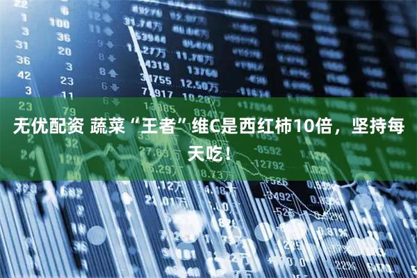 无优配资 蔬菜“王者”维C是西红柿10倍，坚持每天吃！