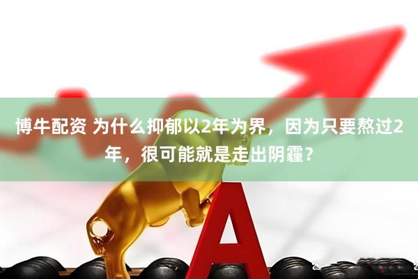 博牛配资 为什么抑郁以2年为界，因为只要熬过2年，很可能就是走出阴霾？