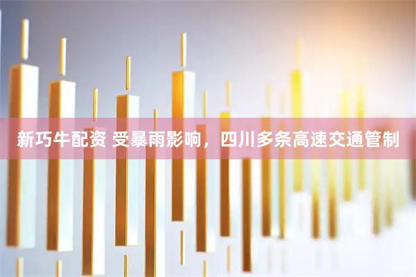 新巧牛配资 受暴雨影响，四川多条高速交通管制