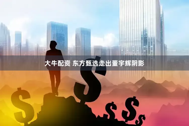 大牛配资 东方甄选走出董宇辉阴影