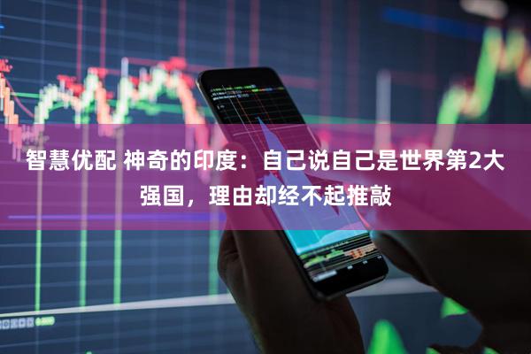 智慧优配 神奇的印度：自己说自己是世界第2大强国，理由却经不起推敲