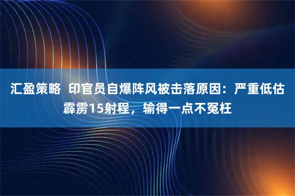 汇盈策略  印官员自爆阵风被击落原因：严重低估霹雳15射程，输得一点不冤枉