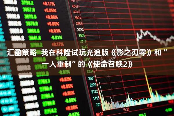 汇盈策略  我在科隆试玩光追版《影之刃零》和“一人重制”的《使命召唤2》