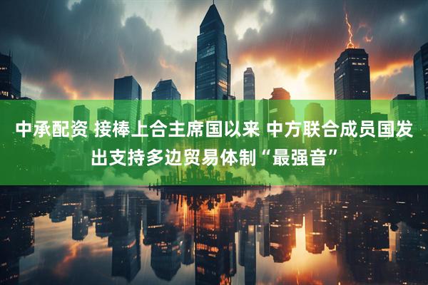 中承配资 接棒上合主席国以来 中方联合成员国发出支持多边贸易体制“最强音”