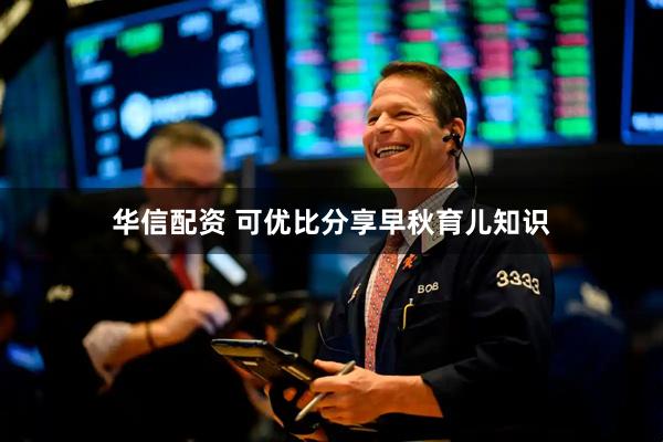 华信配资 可优比分享早秋育儿知识