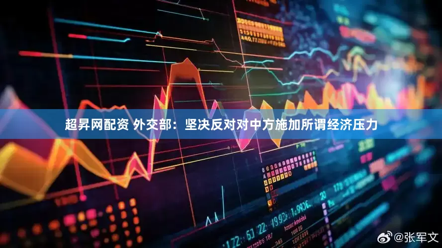 超昇网配资 外交部：坚决反对对中方施加所谓经济压力