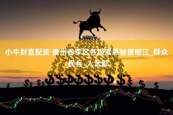 小牛财富配资 贵州省军区各级紧急驰援榕江_群众_民兵_人武部
