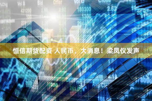 恒信期货配资 人民币，大消息！梁凤仪发声