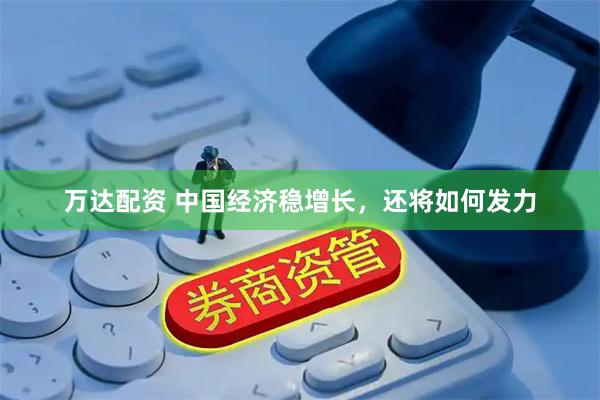 万达配资 中国经济稳增长，还将如何发力