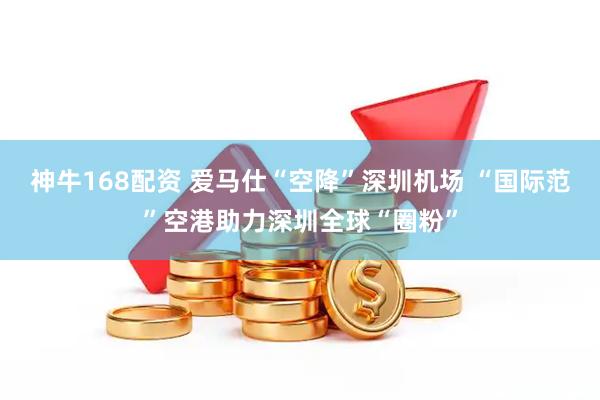 神牛168配资 爱马仕“空降”深圳机场 “国际范”空港助力深圳全球“圈粉”