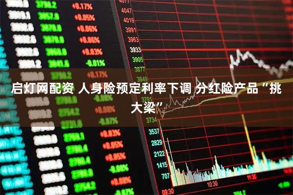 启灯网配资 人身险预定利率下调 分红险产品“挑大梁”