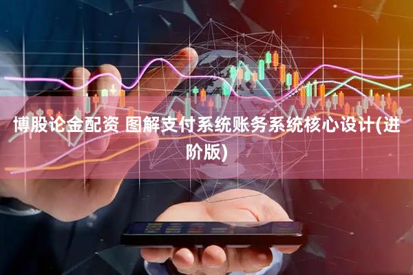 博股论金配资 图解支付系统账务系统核心设计(进阶版)