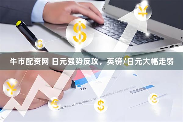 牛市配资网 日元强势反攻，英镑/日元大幅走弱
