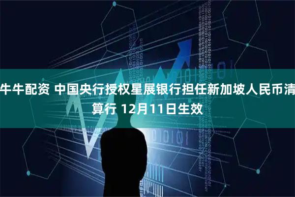 牛牛配资 中国央行授权星展银行担任新加坡人民币清算行 12月11日生效