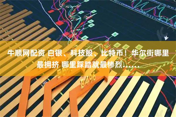 牛顺网配资 白银、科技股、比特币！华尔街哪里最拥挤 哪里踩踏就最惨烈……