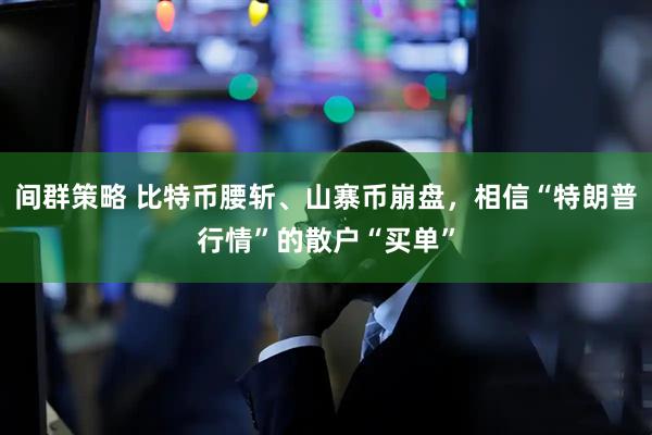 间群策略 比特币腰斩、山寨币崩盘，相信“特朗普行情”的散户“买单”